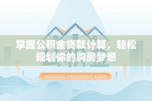 曲周掌握公积金贷款计算，轻松规划你的购房梦想