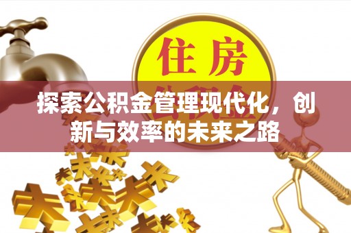 曲周探索公积金管理现代化，创新与效率的未来之路