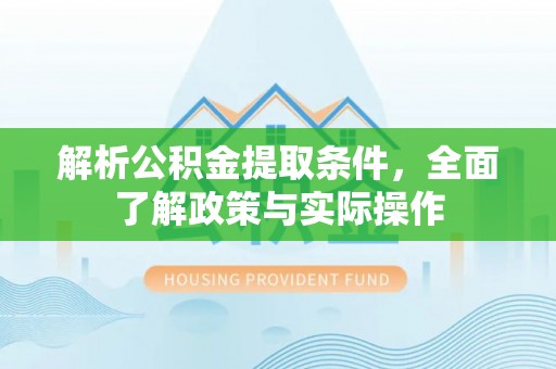 曲周解析公积金提取条件，全面了解政策与实际操作
