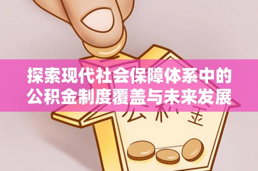 曲周探索现代社会保障体系中的公积金制度覆盖与未来发展