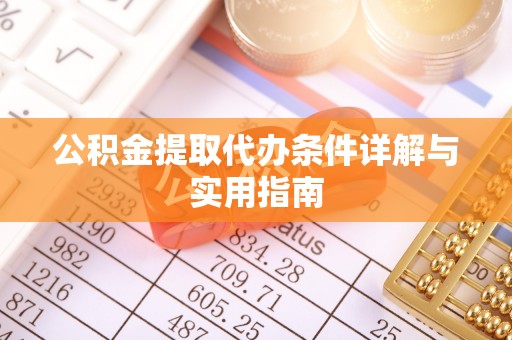 曲周公积金提取代办条件详解与实用指南