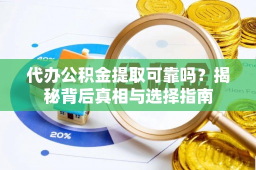 曲周代办公积金提取可靠吗？揭秘背后真相与选择指南