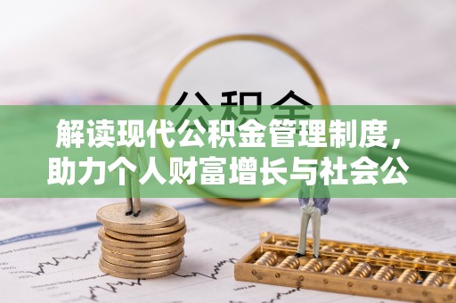 曲周解读现代公积金管理制度，助力个人财富增长与社会公平