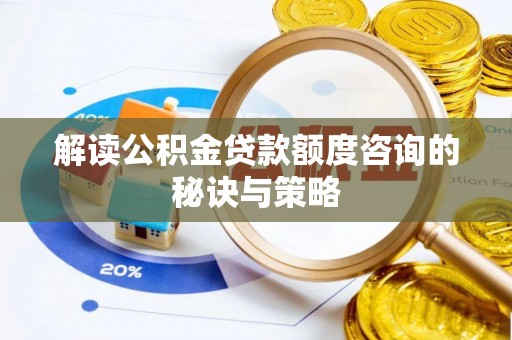 曲周解读公积金贷款额度咨询的秘诀与策略