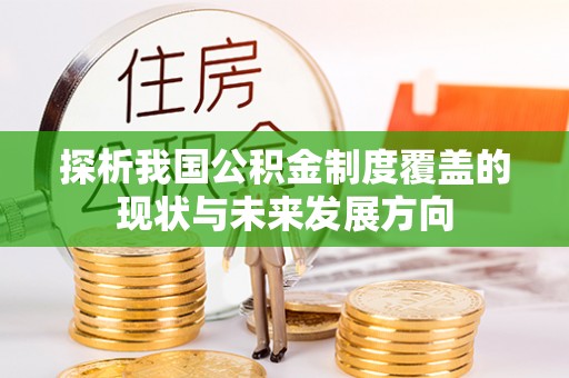 曲周探析我国公积金制度覆盖的现状与未来发展方向