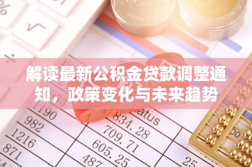 曲周解读最新公积金贷款调整通知，政策变化与未来趋势