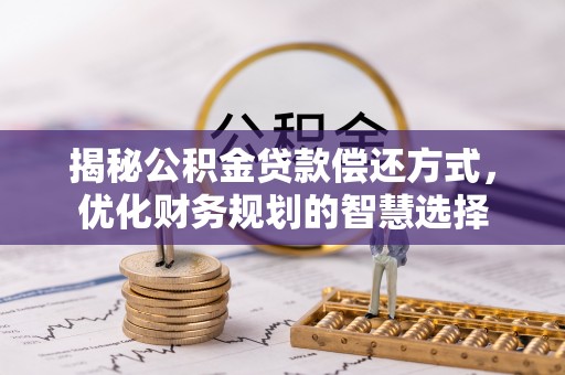 曲周揭秘公积金贷款偿还方式，优化财务规划的智慧选择