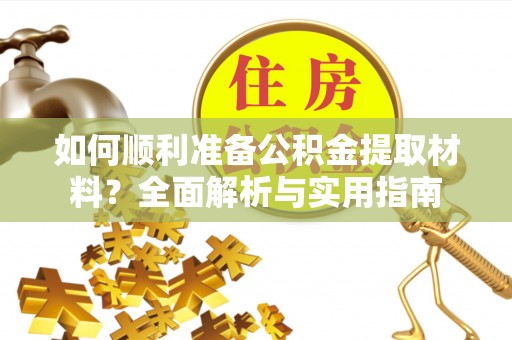 曲周如何顺利准备公积金提取材料？全面解析与实用指南