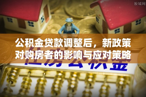曲周公积金贷款调整后，新政策对购房者的影响与应对策略