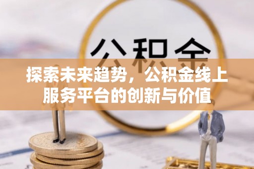 曲周探索未来趋势，公积金线上服务平台的创新与价值