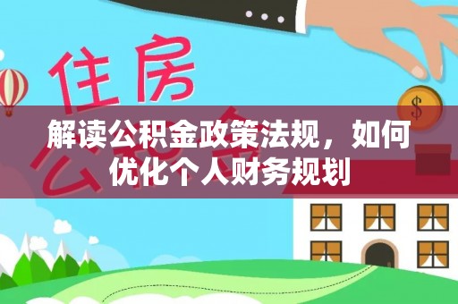 曲周解读公积金政策法规，如何优化个人财务规划
