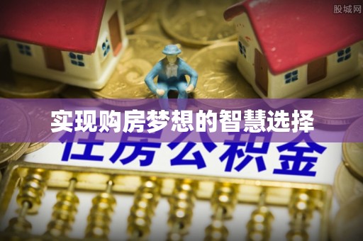 曲周实现购房梦想的智慧选择