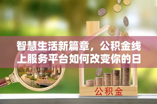 曲周智慧生活新篇章，公积金线上服务平台如何改变你的日常