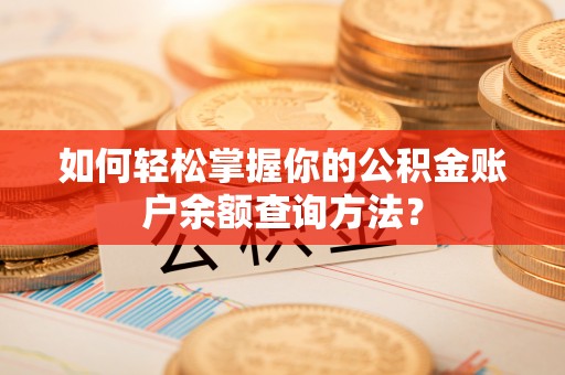 曲周如何轻松掌握你的公积金账户余额查询方法？