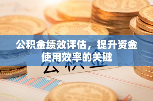曲周公积金绩效评估，提升资金使用效率的关键
