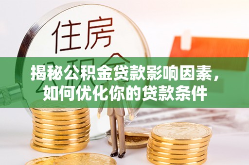 曲周揭秘公积金贷款影响因素，如何优化你的贷款条件