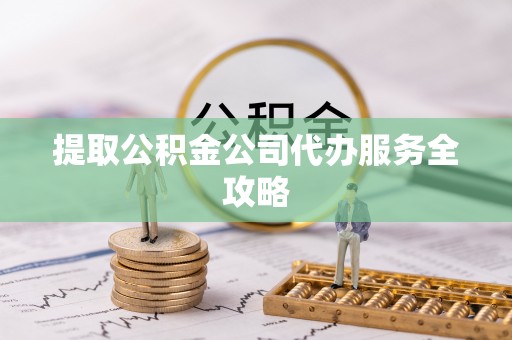 曲周提取公积金公司代办服务全攻略