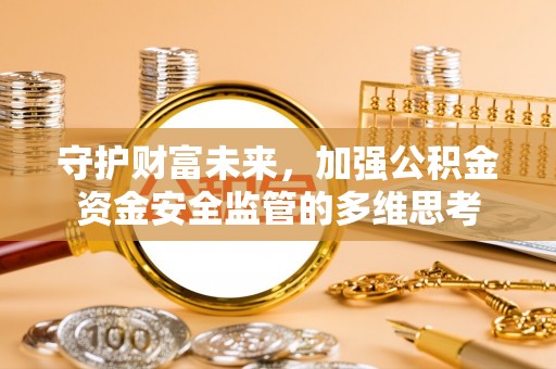 曲周守护财富未来，加强公积金资金安全监管的多维思考