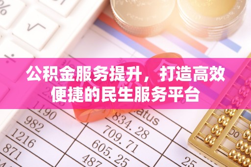 曲周公积金服务提升，打造高效便捷的民生服务平台