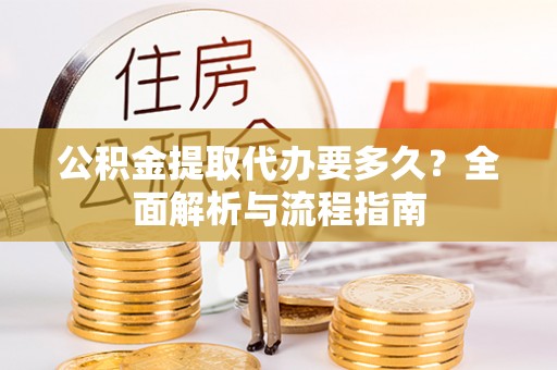曲周公积金提取代办要多久？全面解析与流程指南