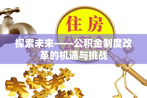曲周探索未来——公积金制度改革的机遇与挑战
