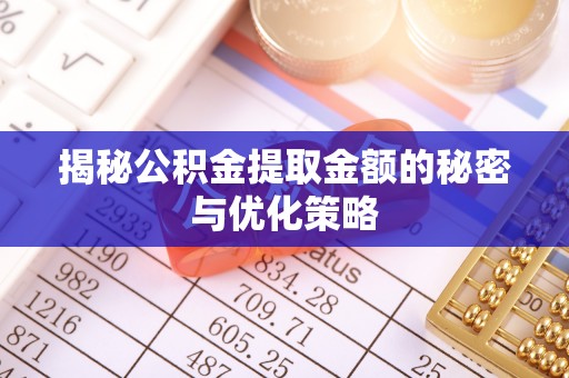 曲周揭秘公积金提取金额的秘密与优化策略