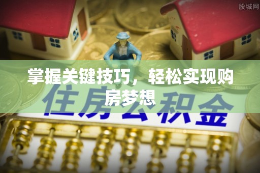 曲周掌握关键技巧，轻松实现购房梦想