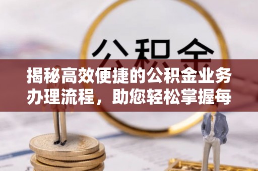 曲周揭秘高效便捷的公积金业务办理流程，助您轻松掌握每一步