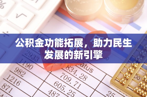 曲周公积金功能拓展，助力民生发展的新引擎