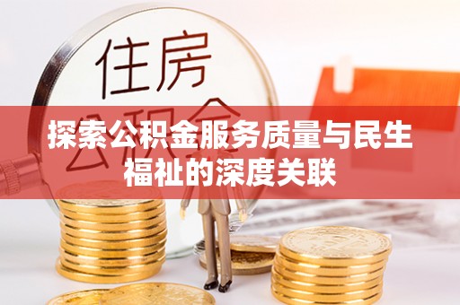 曲周探索公积金服务质量与民生福祉的深度关联