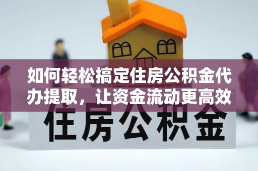 曲周如何轻松搞定住房公积金代办提取，让资金流动更高效
