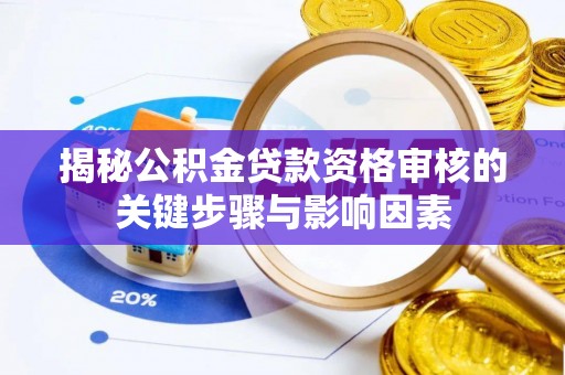 曲周揭秘公积金贷款资格审核的关键步骤与影响因素