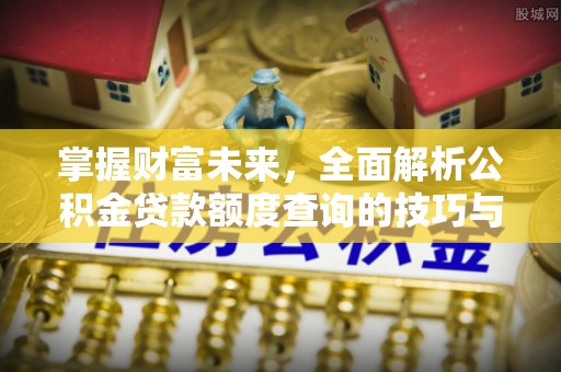 曲周掌握财富未来，全面解析公积金贷款额度查询的技巧与策略