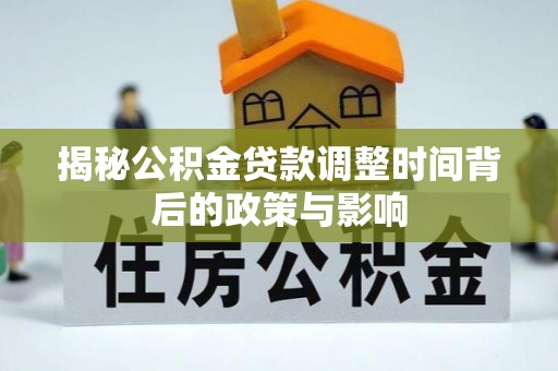 曲周揭秘公积金贷款调整时间背后的政策与影响
