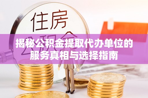 曲周揭秘公积金提取代办单位的服务真相与选择指南