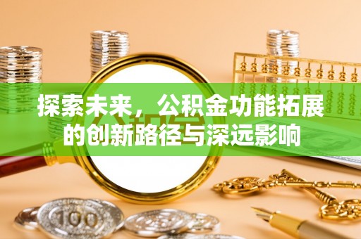 曲周探索未来，公积金功能拓展的创新路径与深远影响