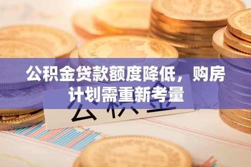 曲周公积金贷款额度降低，购房计划需重新考量