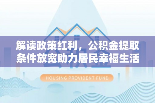 曲周解读政策红利，公积金提取条件放宽助力居民幸福生活