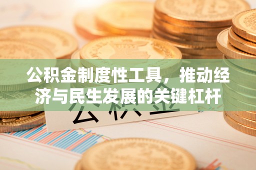 曲周公积金制度性工具，推动经济与民生发展的关键杠杆
