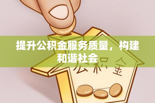 曲周提升公积金服务质量，构建和谐社会