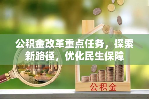 曲周公积金改革重点任务，探索新路径，优化民生保障