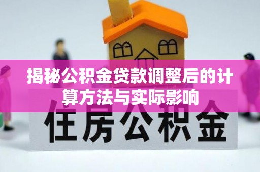 曲周揭秘公积金贷款调整后的计算方法与实际影响