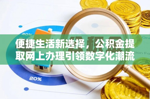 曲周便捷生活新选择，公积金提取网上办理引领数字化潮流