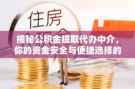 曲周揭秘公积金提取代办中介，你的资金安全与便捷选择的平衡点