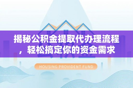 曲周揭秘公积金提取代办理流程，轻松搞定你的资金需求