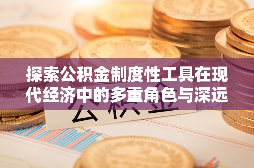 曲周探索公积金制度性工具在现代经济中的多重角色与深远影响