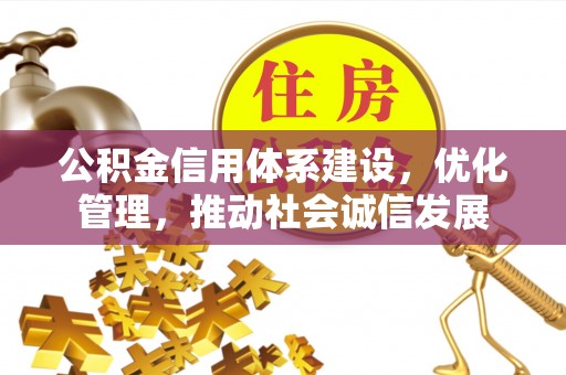 曲周公积金信用体系建设，优化管理，推动社会诚信发展