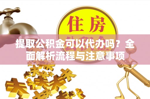 曲周提取公积金可以代办吗？全面解析流程与注意事项