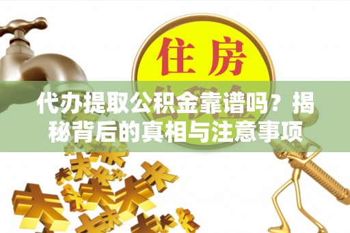 曲周代办提取公积金靠谱吗？揭秘背后的真相与注意事项