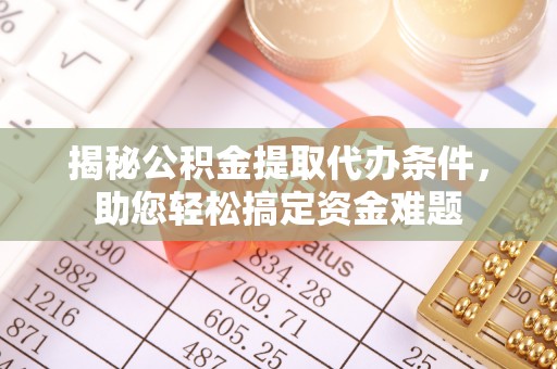曲周揭秘公积金提取代办条件，助您轻松搞定资金难题